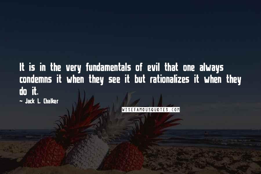 Jack L. Chalker Quotes: It is in the very fundamentals of evil that one always condemns it when they see it but rationalizes it when they do it.