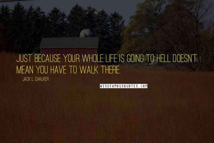 Jack L. Chalker Quotes: Just because your whole life is going to hell doesn't mean you have to walk there.