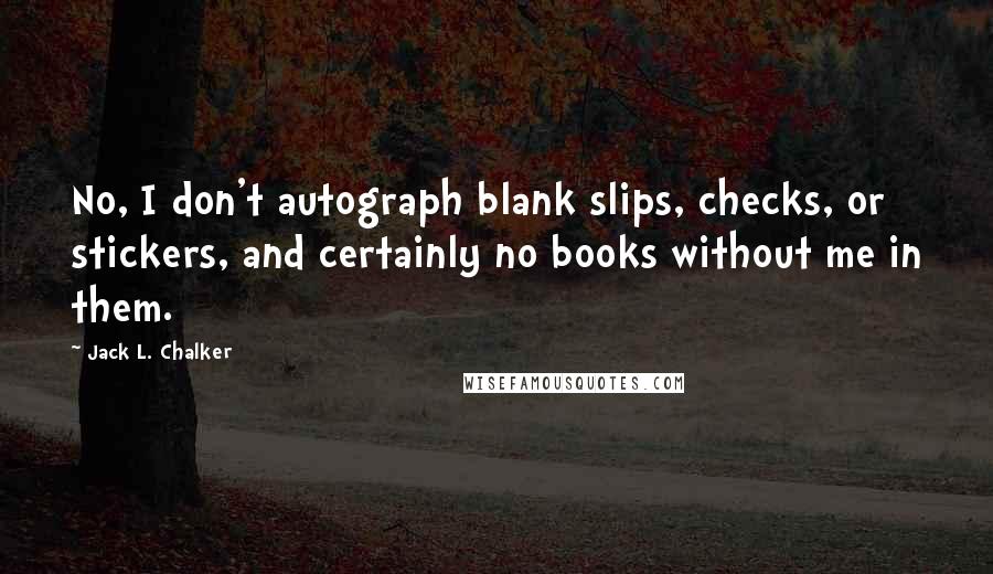 Jack L. Chalker Quotes: No, I don't autograph blank slips, checks, or stickers, and certainly no books without me in them.