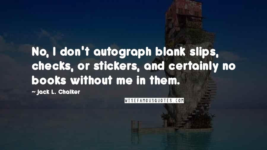 Jack L. Chalker Quotes: No, I don't autograph blank slips, checks, or stickers, and certainly no books without me in them.