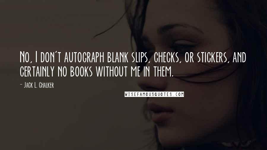 Jack L. Chalker Quotes: No, I don't autograph blank slips, checks, or stickers, and certainly no books without me in them.