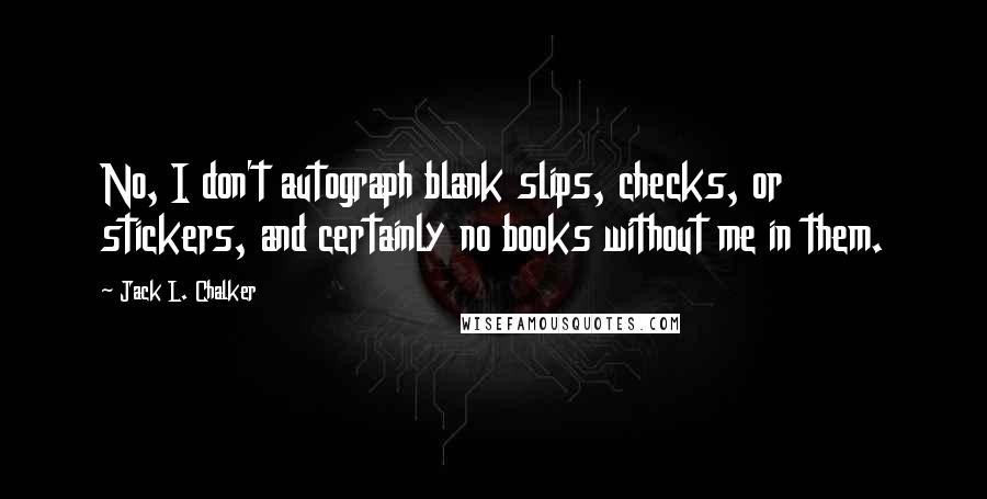 Jack L. Chalker Quotes: No, I don't autograph blank slips, checks, or stickers, and certainly no books without me in them.