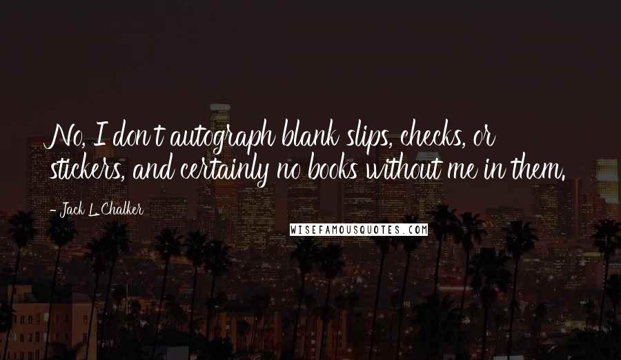 Jack L. Chalker Quotes: No, I don't autograph blank slips, checks, or stickers, and certainly no books without me in them.