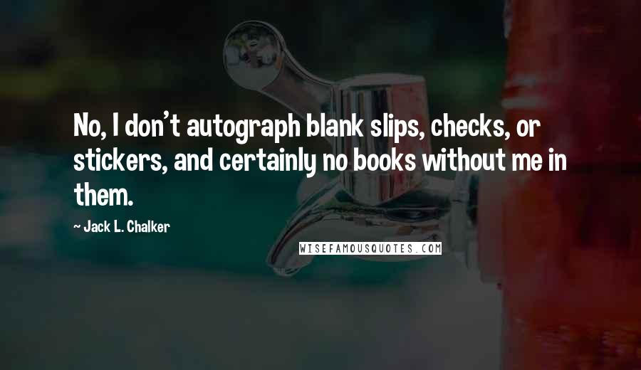 Jack L. Chalker Quotes: No, I don't autograph blank slips, checks, or stickers, and certainly no books without me in them.