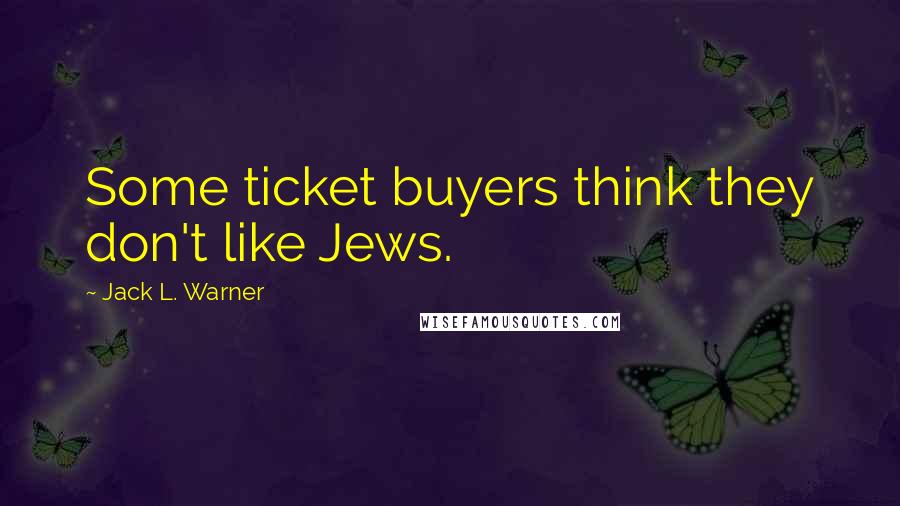 Jack L. Warner Quotes: Some ticket buyers think they don't like Jews.