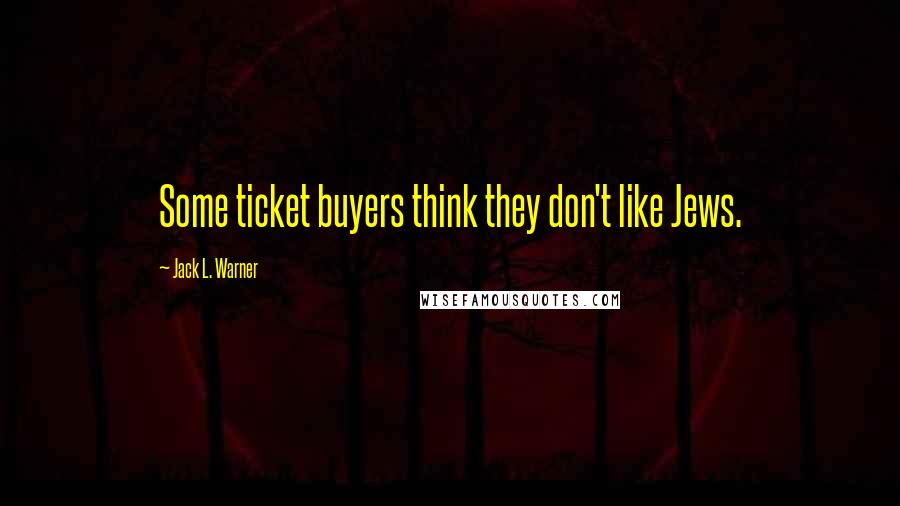Jack L. Warner Quotes: Some ticket buyers think they don't like Jews.