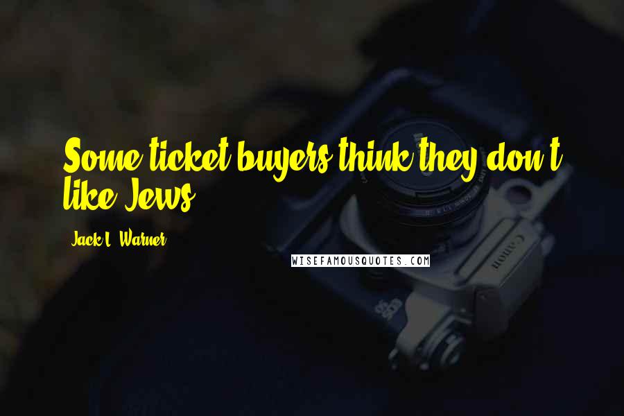 Jack L. Warner Quotes: Some ticket buyers think they don't like Jews.