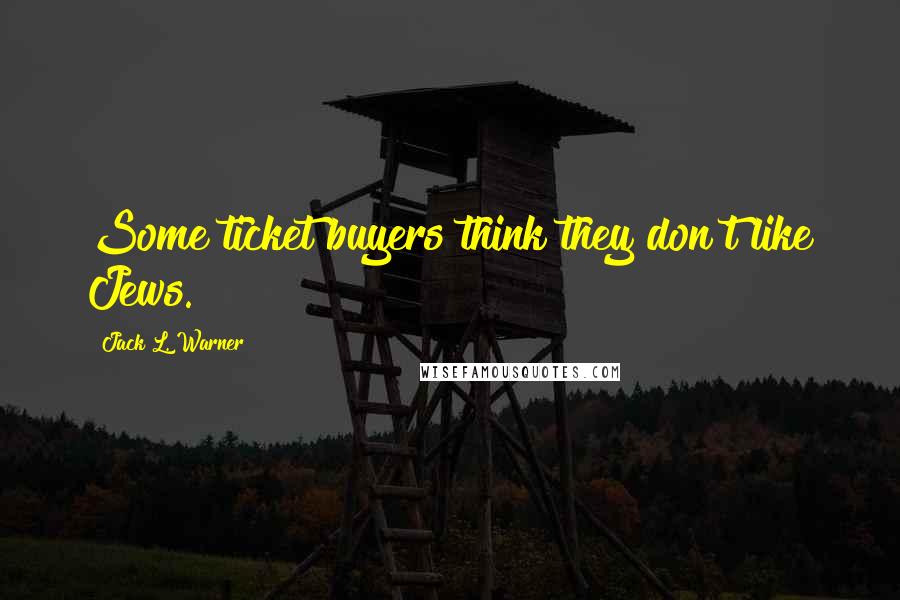 Jack L. Warner Quotes: Some ticket buyers think they don't like Jews.