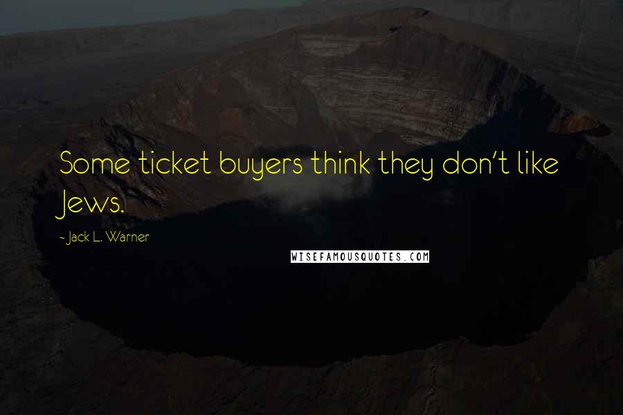 Jack L. Warner Quotes: Some ticket buyers think they don't like Jews.