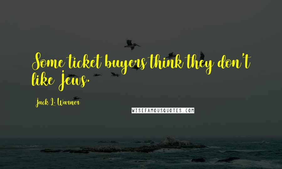 Jack L. Warner Quotes: Some ticket buyers think they don't like Jews.