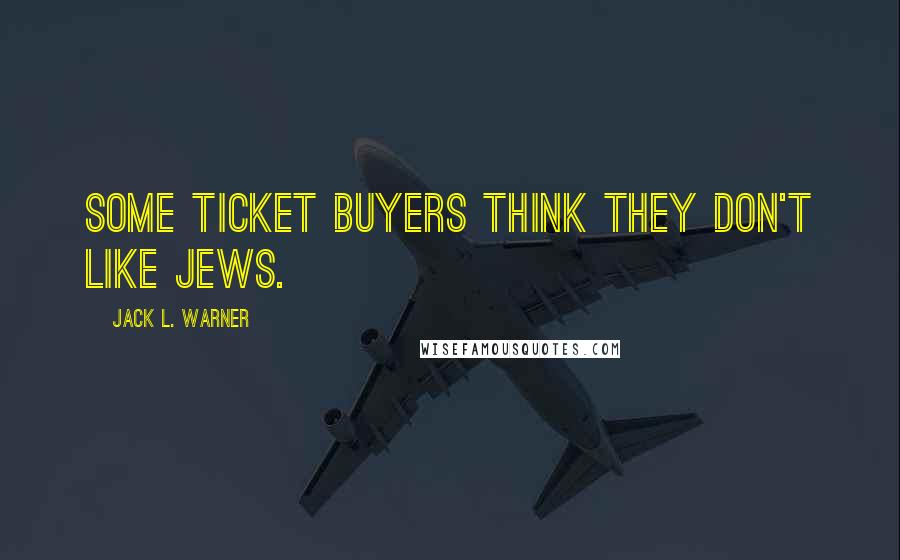 Jack L. Warner Quotes: Some ticket buyers think they don't like Jews.