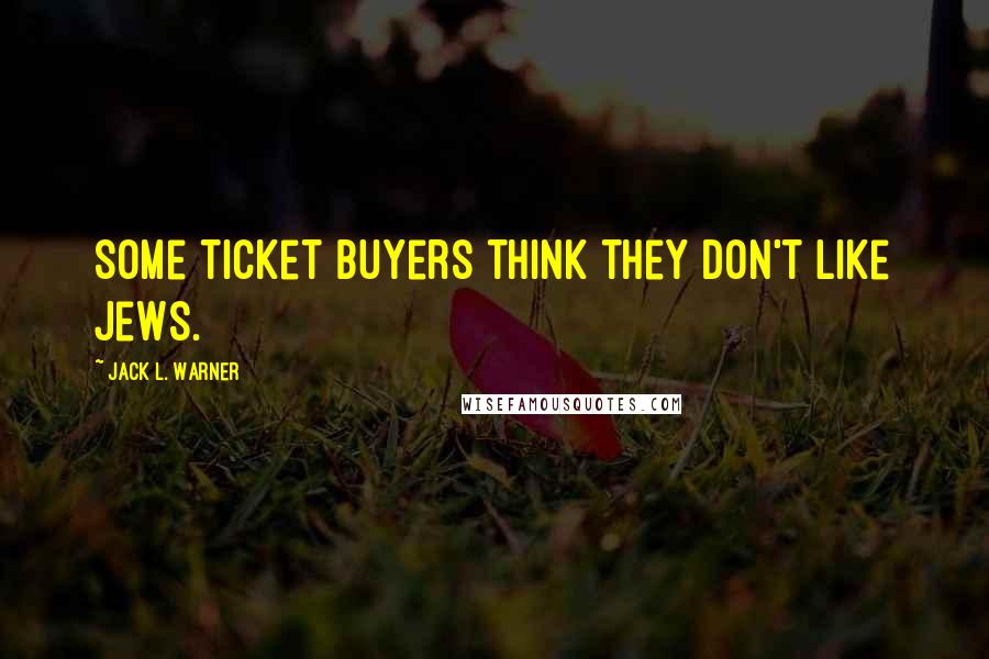 Jack L. Warner Quotes: Some ticket buyers think they don't like Jews.