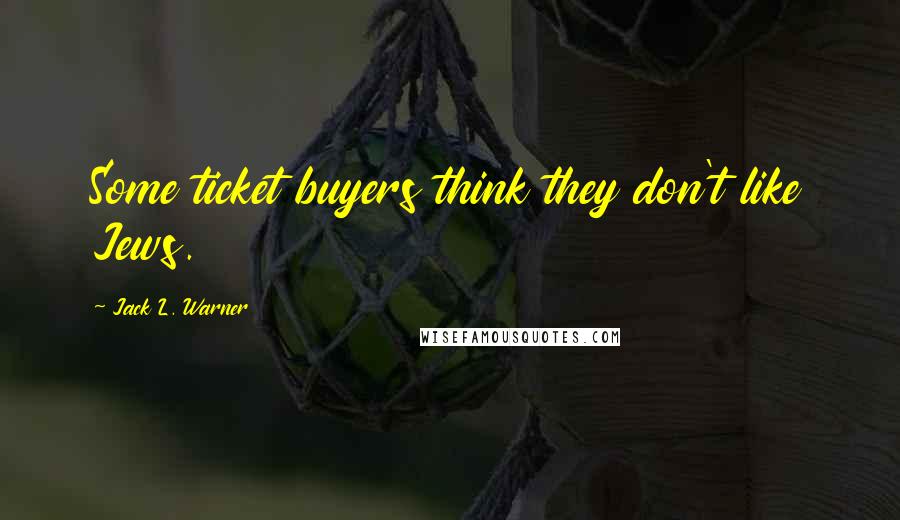 Jack L. Warner Quotes: Some ticket buyers think they don't like Jews.