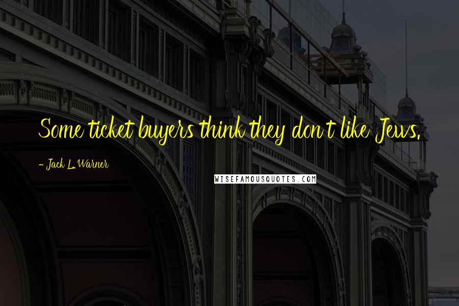 Jack L. Warner Quotes: Some ticket buyers think they don't like Jews.