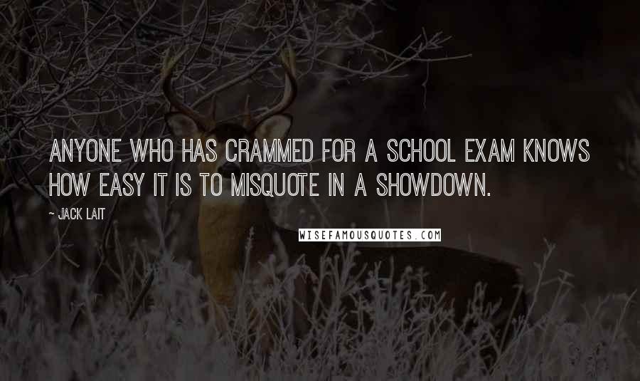 Jack Lait Quotes: anyone who has crammed for a school exam knows how easy it is to misquote in a showdown.