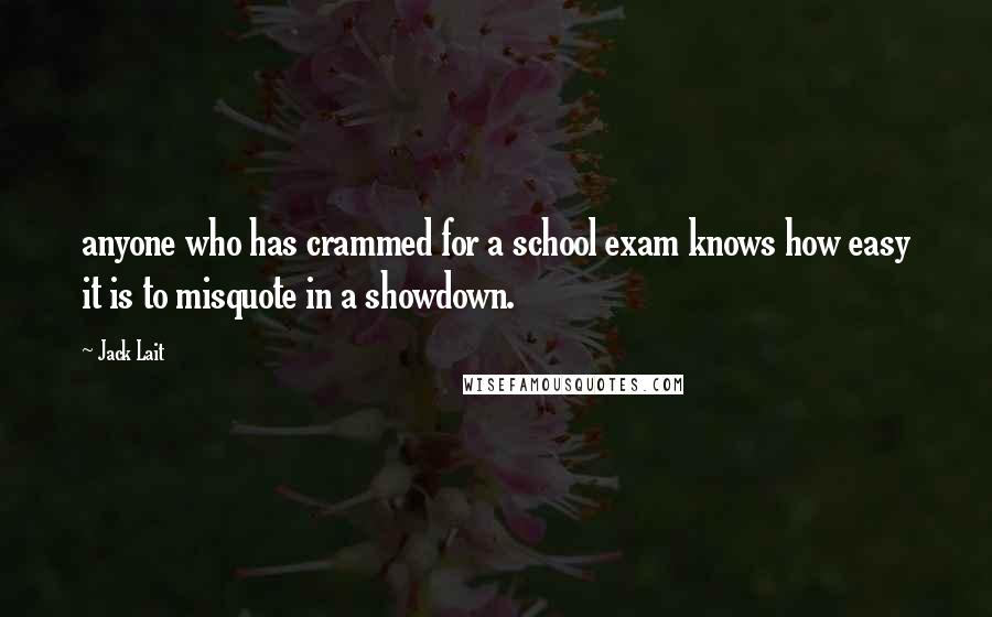 Jack Lait Quotes: anyone who has crammed for a school exam knows how easy it is to misquote in a showdown.