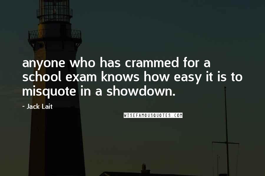 Jack Lait Quotes: anyone who has crammed for a school exam knows how easy it is to misquote in a showdown.