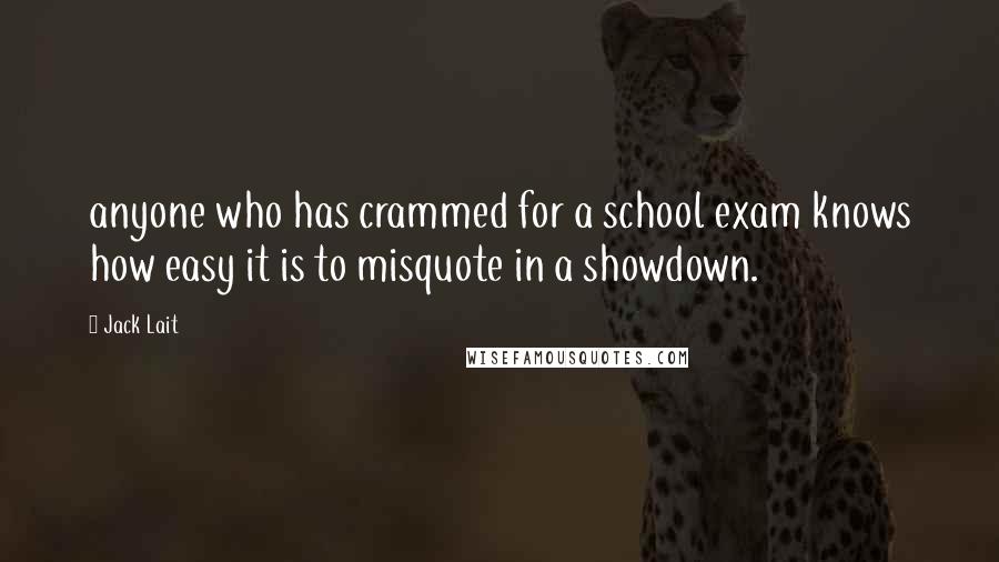 Jack Lait Quotes: anyone who has crammed for a school exam knows how easy it is to misquote in a showdown.