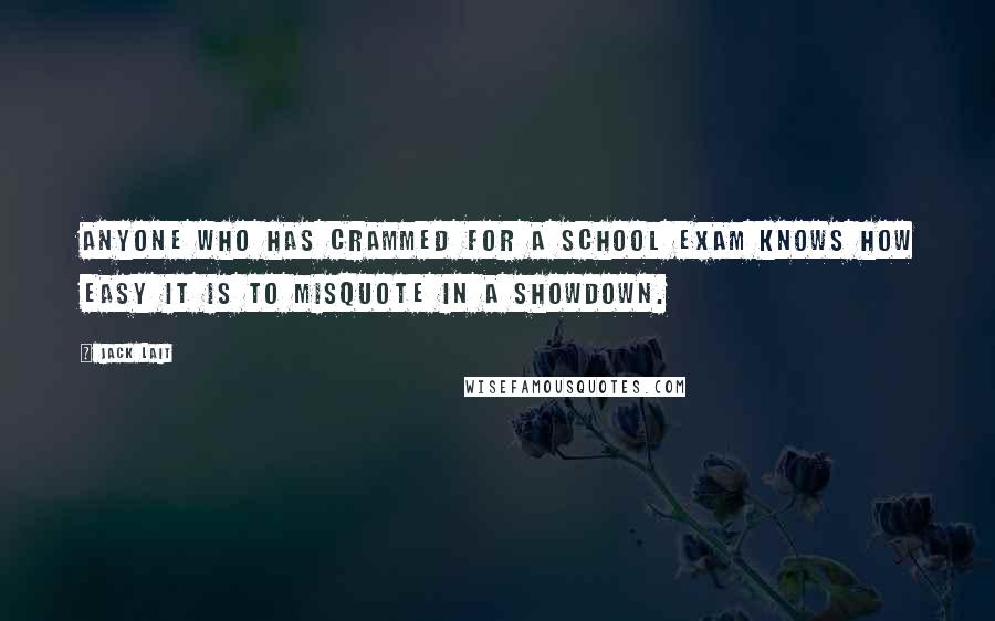 Jack Lait Quotes: anyone who has crammed for a school exam knows how easy it is to misquote in a showdown.