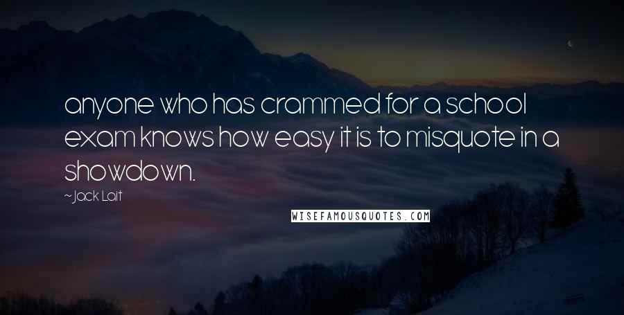 Jack Lait Quotes: anyone who has crammed for a school exam knows how easy it is to misquote in a showdown.