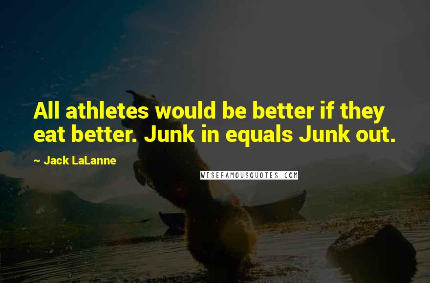 Jack LaLanne Quotes: All athletes would be better if they eat better. Junk in equals Junk out.