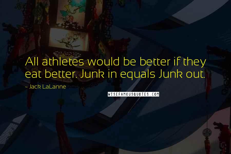 Jack LaLanne Quotes: All athletes would be better if they eat better. Junk in equals Junk out.