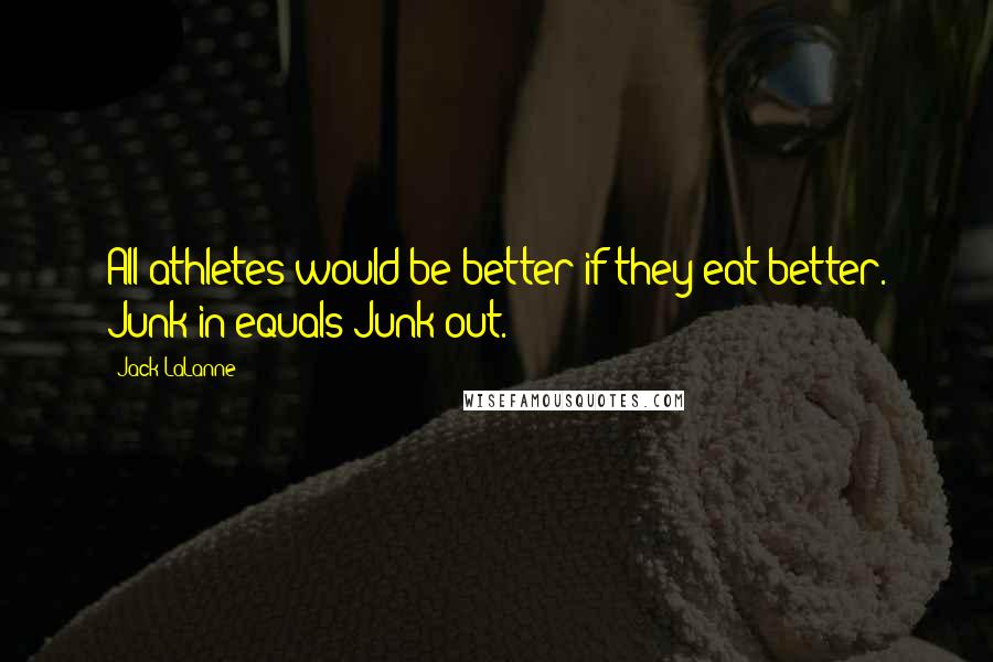 Jack LaLanne Quotes: All athletes would be better if they eat better. Junk in equals Junk out.