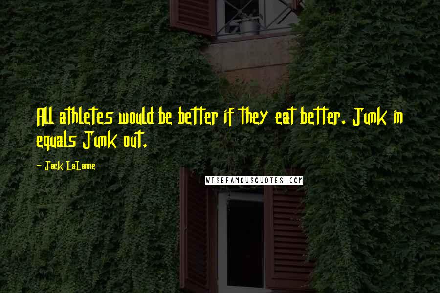 Jack LaLanne Quotes: All athletes would be better if they eat better. Junk in equals Junk out.