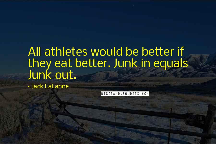 Jack LaLanne Quotes: All athletes would be better if they eat better. Junk in equals Junk out.