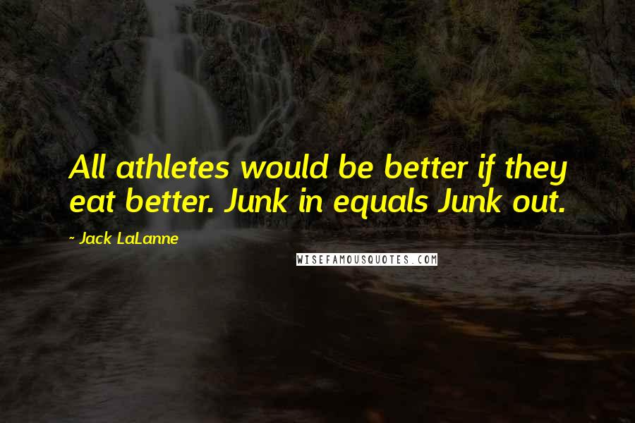 Jack LaLanne Quotes: All athletes would be better if they eat better. Junk in equals Junk out.