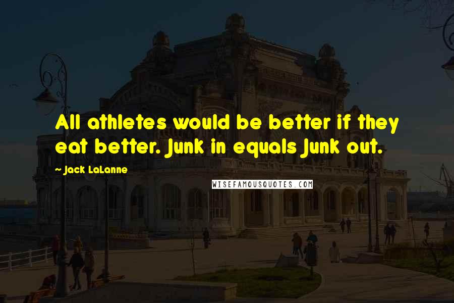 Jack LaLanne Quotes: All athletes would be better if they eat better. Junk in equals Junk out.