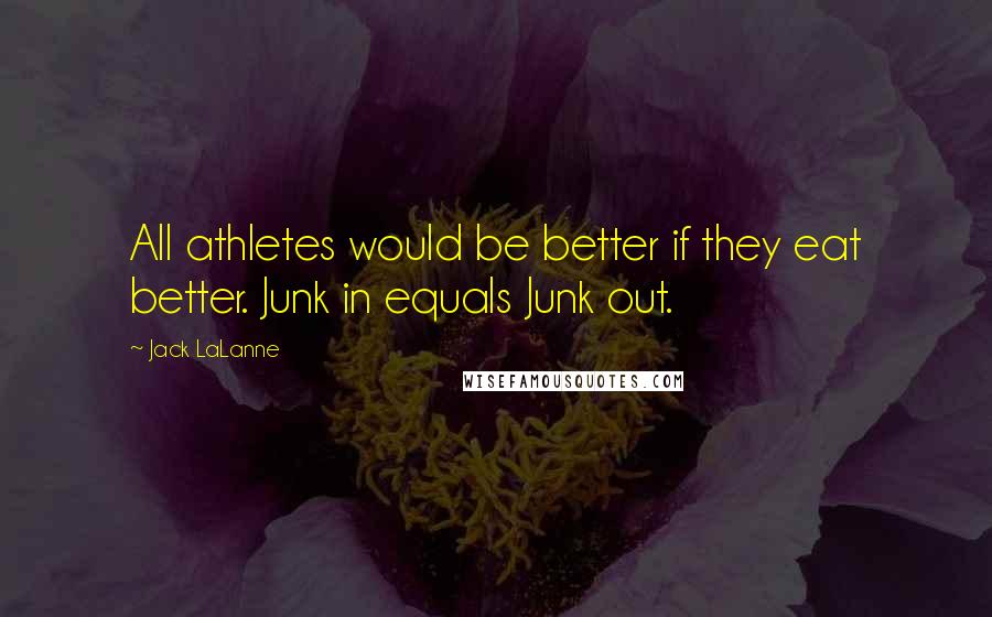 Jack LaLanne Quotes: All athletes would be better if they eat better. Junk in equals Junk out.