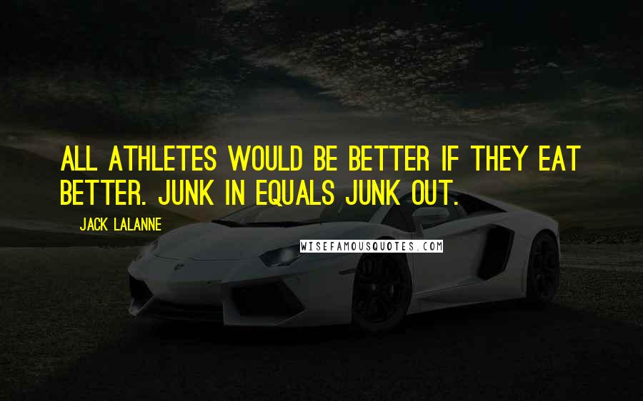 Jack LaLanne Quotes: All athletes would be better if they eat better. Junk in equals Junk out.