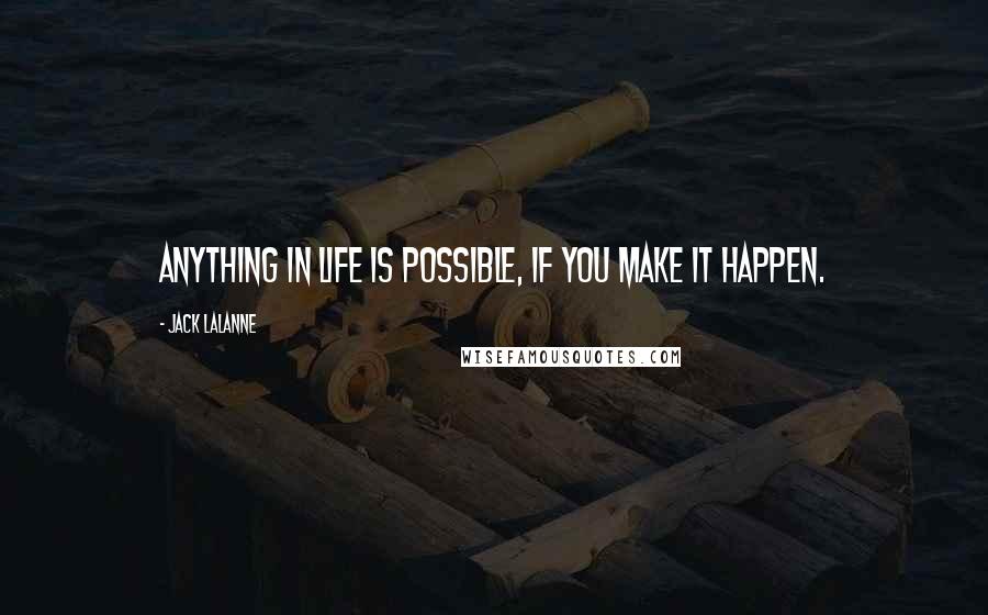 Jack LaLanne Quotes: Anything in life is possible, if you make it happen.