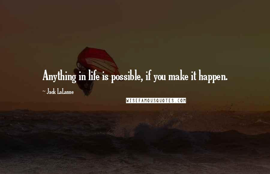 Jack LaLanne Quotes: Anything in life is possible, if you make it happen.