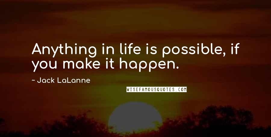 Jack LaLanne Quotes: Anything in life is possible, if you make it happen.