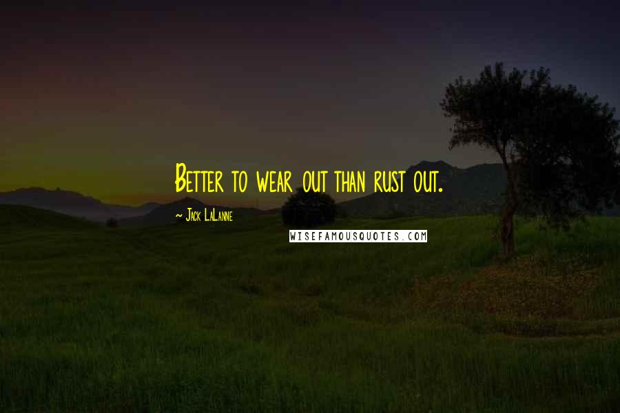Jack LaLanne Quotes: Better to wear out than rust out.