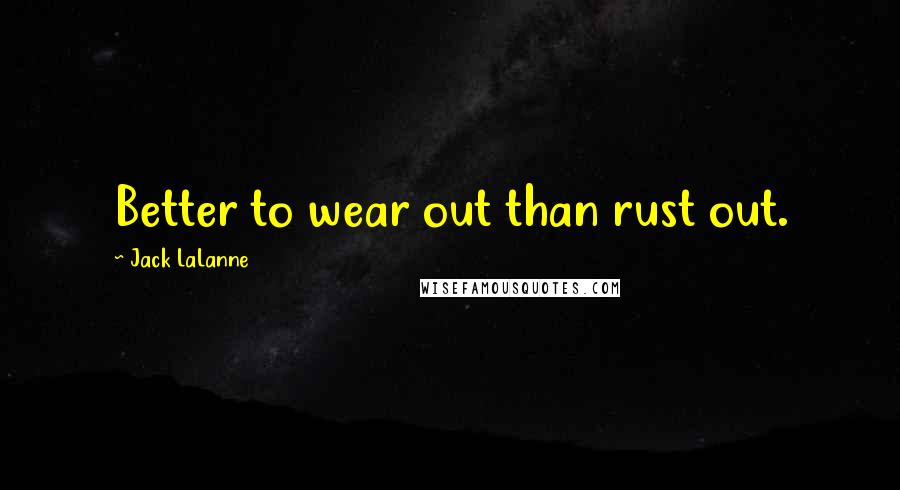 Jack LaLanne Quotes: Better to wear out than rust out.