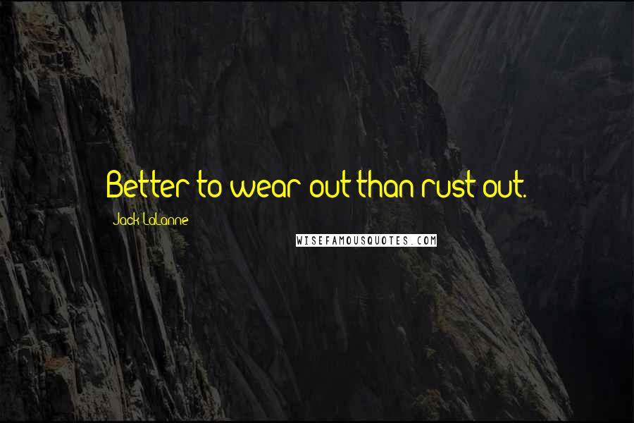 Jack LaLanne Quotes: Better to wear out than rust out.