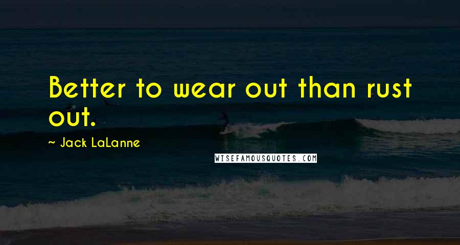 Jack LaLanne Quotes: Better to wear out than rust out.