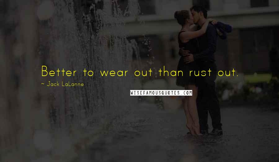 Jack LaLanne Quotes: Better to wear out than rust out.