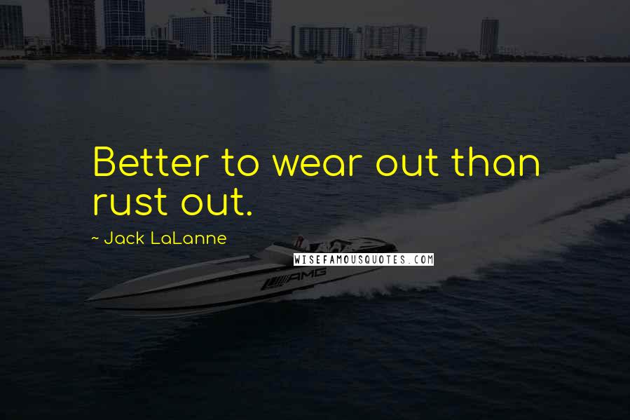Jack LaLanne Quotes: Better to wear out than rust out.