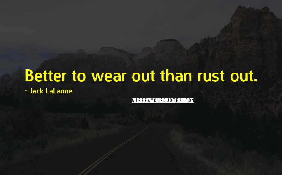 Jack LaLanne Quotes: Better to wear out than rust out.