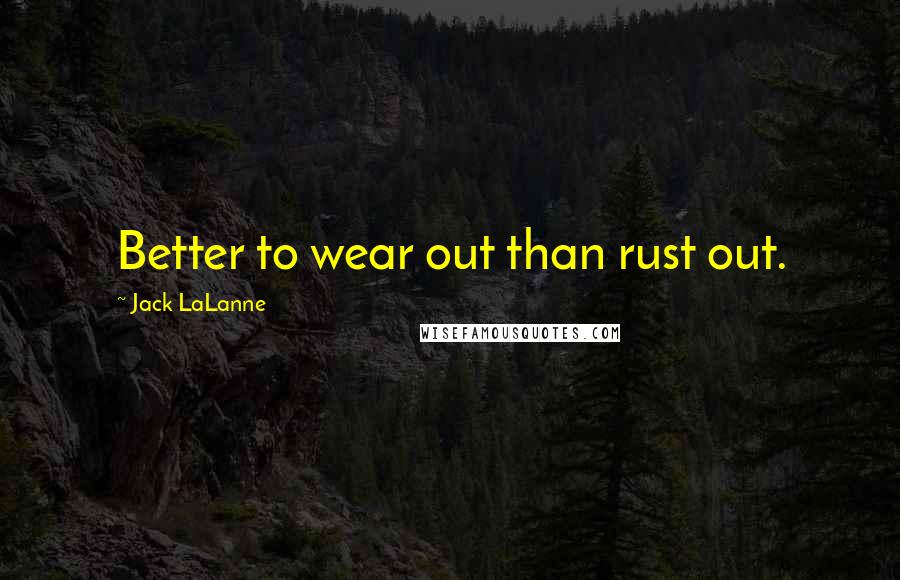 Jack LaLanne Quotes: Better to wear out than rust out.