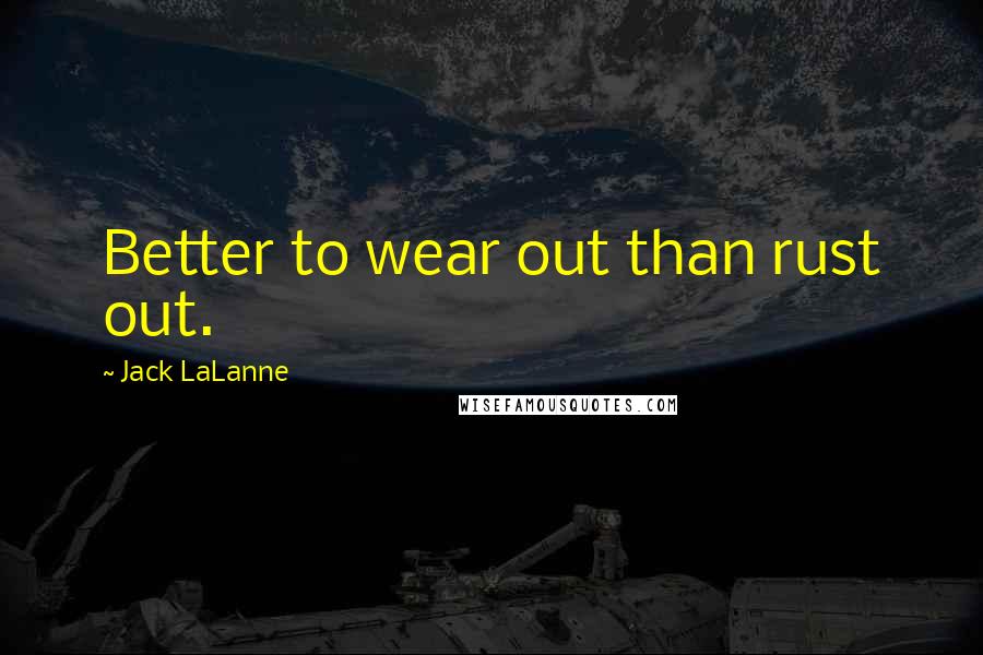 Jack LaLanne Quotes: Better to wear out than rust out.