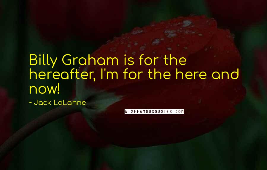 Jack LaLanne Quotes: Billy Graham is for the hereafter, I'm for the here and now!