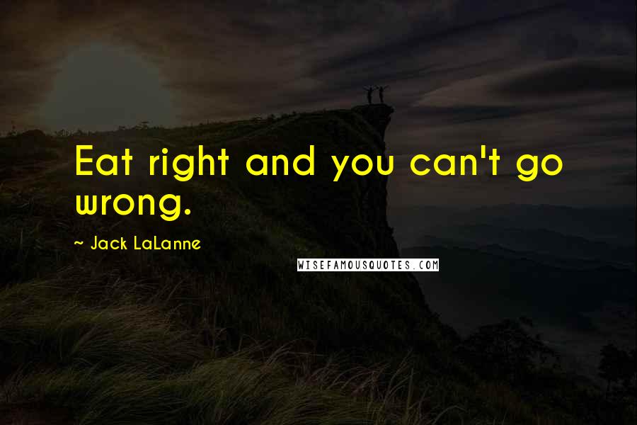 Jack LaLanne Quotes: Eat right and you can't go wrong.