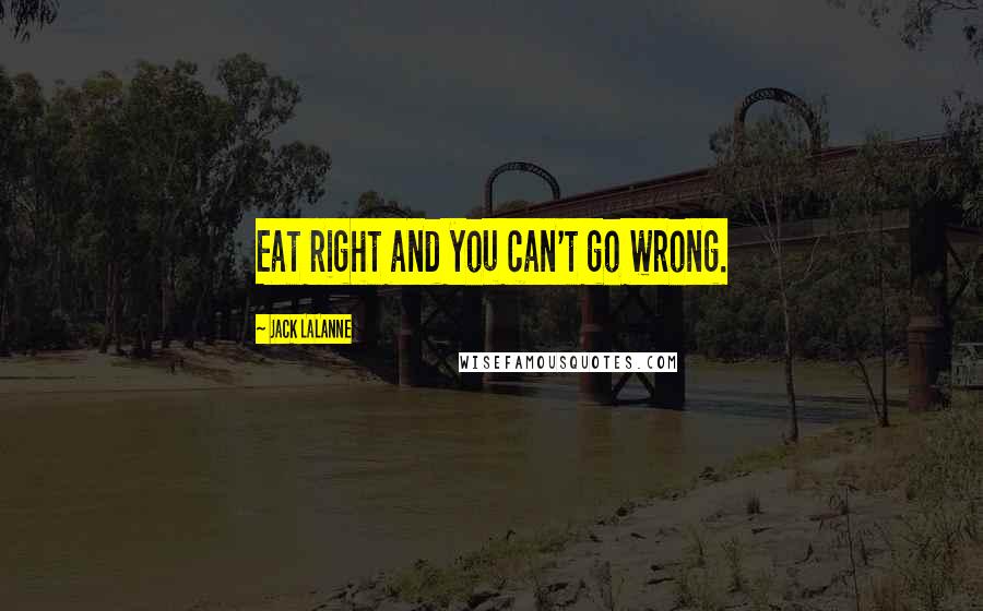 Jack LaLanne Quotes: Eat right and you can't go wrong.