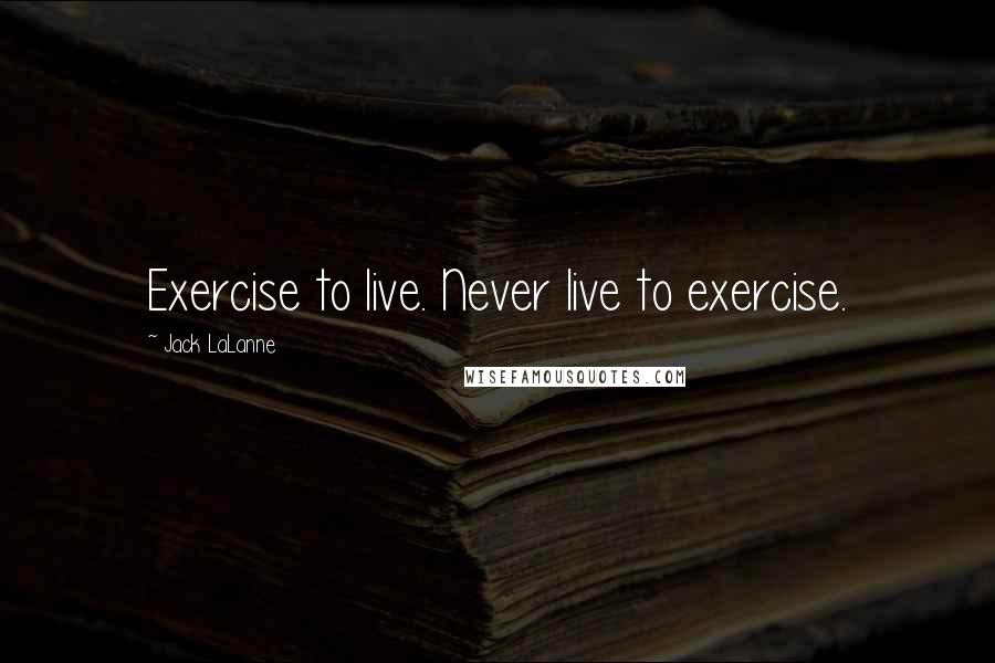 Jack LaLanne Quotes: Exercise to live. Never live to exercise.