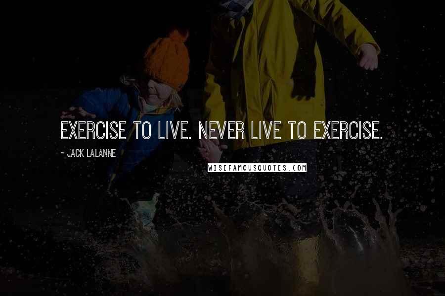 Jack LaLanne Quotes: Exercise to live. Never live to exercise.